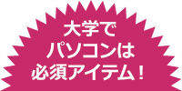 大学でパソコンは必須アイテム!