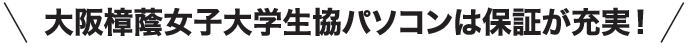 大阪樟蔭女子大学生協パソコンは保証が充実！